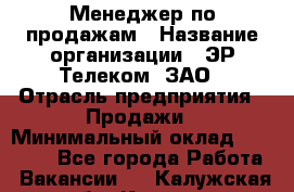 Менеджер по продажам › Название организации ­ ЭР-Телеком, ЗАО › Отрасль предприятия ­ Продажи › Минимальный оклад ­ 23 000 - Все города Работа » Вакансии   . Калужская обл.,Калуга г.